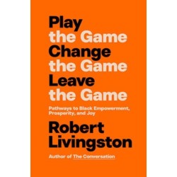 Play the Game. Change the Game. Leave the Game.: Pathways to Black Empowerment, Prosperity, and Joy