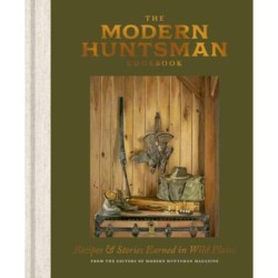 The Modern Huntsman Cookbook: Recipes and Stories Earned in Wild Places