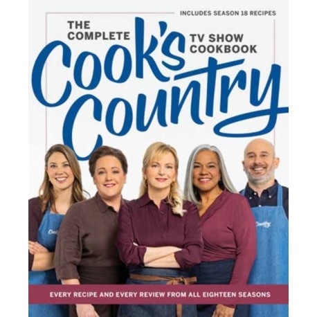 The Complete Cook’s Country TV Show Cookbook: Every Recipe and Every Review from All Eighteen Seasons Includes Season 18