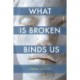 What Is Broken Binds Us