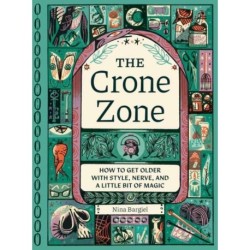 The Crone Zone: How to Get Older with Style, Nerve, and a Little Bit of Magic