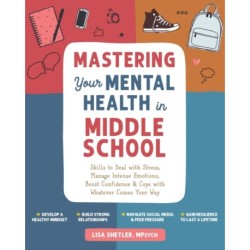 Mastering Your Mental Health in Middle School: Skills to Deal with Stress, Manage Intense Emotions, Boost Confidence, and Cope with Whatever Comes Your Way