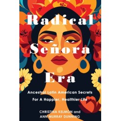 Radical Senora Era: Ancestral Latin American Secrets for a Happier, Healthier Life