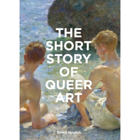 The Short Story of Queer Art: A Pocket Guide to Key Movements, Works, Themes & Breakthroughs