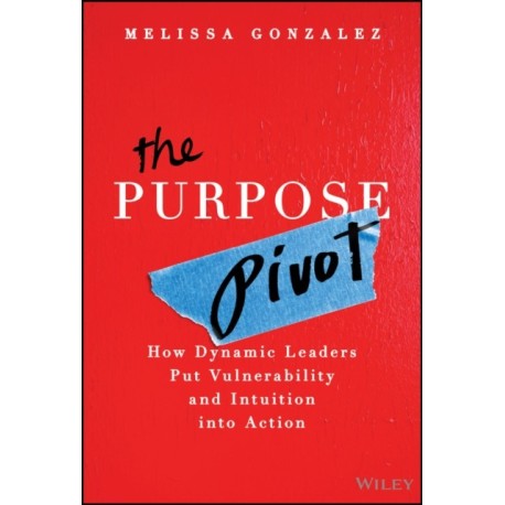 The Purpose Pivot: How Dynamic Leaders Put Vulnerability and Intuition into Action
