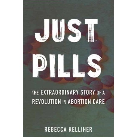 Just Pills: The Extraordinary Story of a Revolution in Abortion Care