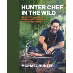 Hunter Chef in the Wild: Game, Fish, and Fowl Recipes and Techniques for Cooking Outdoors