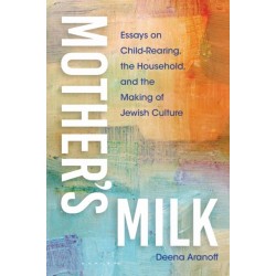 Mother's Milk: Essays on Child-Rearing, the Household, and the Making of Jewish Culture