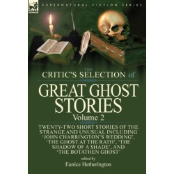 The Critic's Selection of Great Ghost Stories: Volume 2-Twenty-Two Short Stories of the Strange and Unusual Including 'John Charrington's Wedding', 'The Ghost at the Rath', 'The Shadow of a Shade', 'The Old Nurse's Story' and 'The Botathen Ghost'