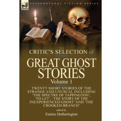 The Critic's Selection of Great Ghost Stories: Volume 1-Twenty Short Stories of the Strange and Unusual Including 'The Spectre of Tappington', 'To Let', 'The Story of the Inexperienced Ghost' and 'The Crooked Branch'