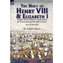 The Navy of Henry VIII & Elizabeth I: English Naval Wafare, Exploration & Vessels during the 16th Century