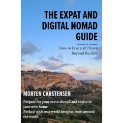 The Expat and Digital Nomad Guide: How to live and thrive beyond borders