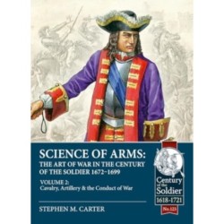 Science of Arms: The Art of War in the Century of the Soldier 1672 - 1699: Volume 2 - The Cavalry, Artillery & Conduct of War