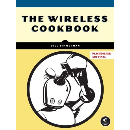 The Wireless Cookbook: Build Real Projects and Master Wi-Fi, Bluetooth, and LoRa