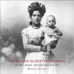The Second Oldest Profession: The Wet Nurse, Revered and Reviled