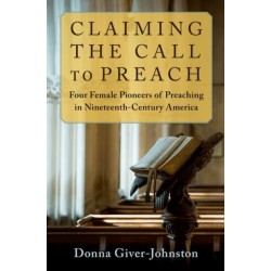 Claiming the Call to Preach: Four Female Pioneers of Preaching in Nineteenth-Century America