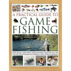 A Practical Guide to Game Fishing: Expert advice on game fishing, casting techniques, flies and fly tying, with more than 280 photographs and diagrams to show skills and equipment