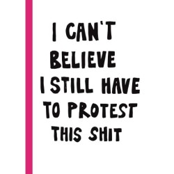 I CAN'T BELIEVE I STILL HAVE TO PROTEST THIS SHIT