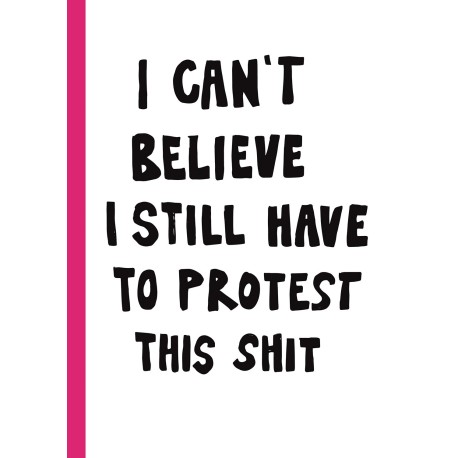 I CAN'T BELIEVE I STILL HAVE TO PROTEST THIS SHIT