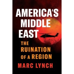 America’s Middle East: The Ruination of a Region