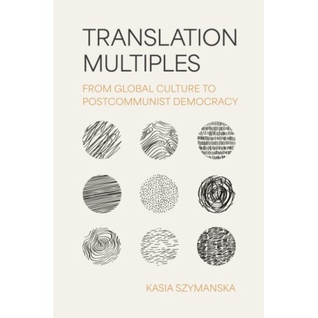 Translation Multiples: From Global Culture to Postcommunist Democracy