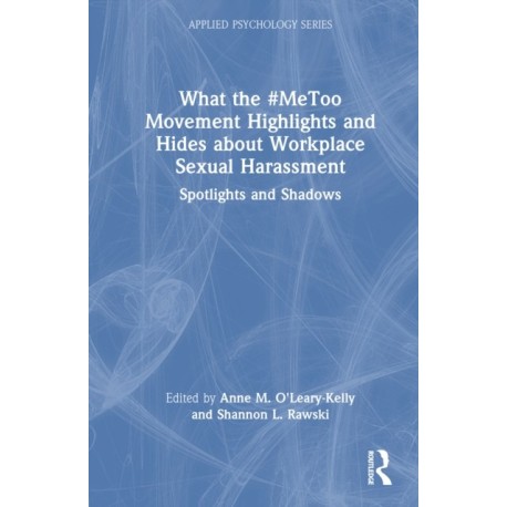 What the -MeToo Movement Highlights and Hides about Workplace Sexual Harassment: Spotlights and Shadows