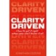 CLARITY DRIVEN: HOW TO GET IT RIGHT WHEN YOU CAN'T KNOW IT ALL