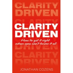 CLARITY DRIVEN: HOW TO GET IT RIGHT WHEN YOU CAN'T KNOW IT ALL