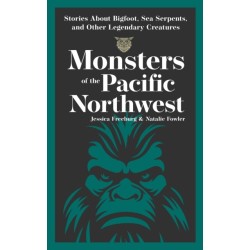Monsters of the Pacific Northwest: Stories About Bigfoot, Sea Serpents, and Other Legendary Creatures