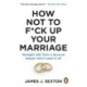 How Not to F*ck Up Your Marriage: Straight talk from a divorce lawyer who’s seen it all