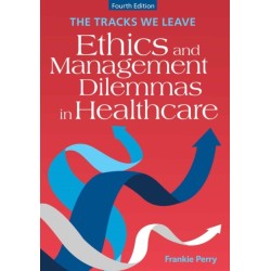 The The Tracks We Leave: Ethics and Management Dilemmas in Healthcare, Fourth Edition: Ethics and Management Dilemmas in Healthcare