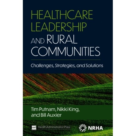 Healthcare Leadership and Rural Communities: Challenges, Strategies, and Solutions: Challenges, Strategies, and Solutions
