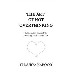 The Art of Not Overthinking: Believing in Yourself and Building Your Dream Life