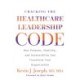 Cracking the Healthcare Leadership Code: How Purpose, Humility, and Accessibility Can Transform Your Organization: How Purpose, Humility, and Accessibility Can Transform Your Organization