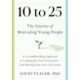 10 to 25: The Science of Motivating Young People: A Groundbreaking Approach to Leading the Next Generation-And Making Your Own Life Easier