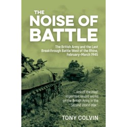 The The Noise of Battle: The British Army and the Last Breakthrough Battle West of the Rhine, February-March 1945