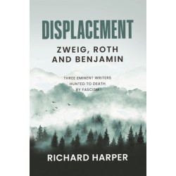 Displacement: Zweig, Roth and Benjamin: Three Eminent Writers Hunted to Death by Fascism