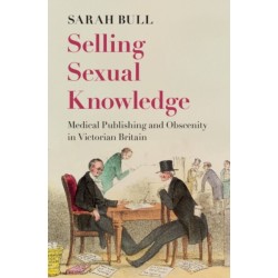 Selling Sexual Knowledge: Medical Publishing and Obscenity in Victorian Britain