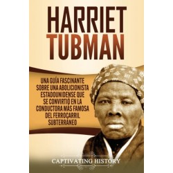 Harriet Tubman: Una guia fascinante sobre una abolicionista estadounidense que se convirtio en la conductora mas famosa del Ferrocarril Subterraneo