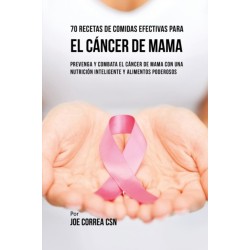 70 Recetas De Comidas Efectivas Para El Cancer De Mama: Prevenga Y Combata El Cancer De Mama Con una Nutricion Inteligente y Alimentos Poderosos