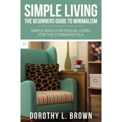 Simple Living: The Beginners Guide to Minimalism