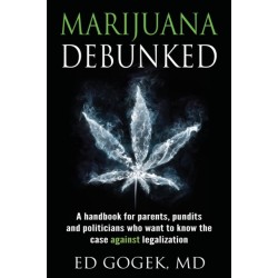 Marijuana Debunked: A handbook for parents, pundits and politicians who want to know the case against legalization