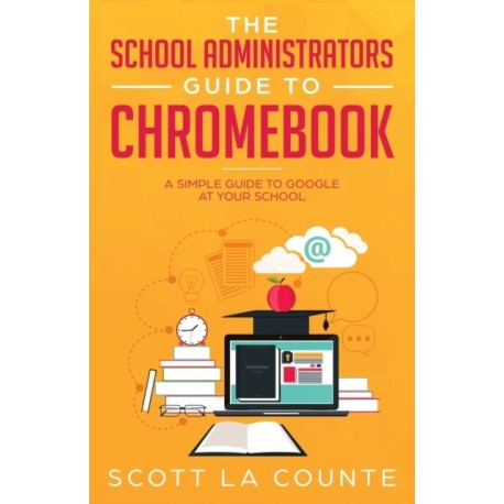 The School Administrators Guide to Chromebook: A Simple Guide to Google At Your School