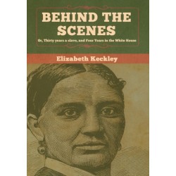 Behind the Scenes: Or, Thirty years a slave, and Four Years in the White House