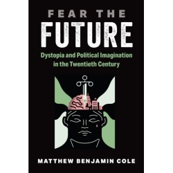 Fear the Future: Dystopia and Political Imagination in the Twentieth Century