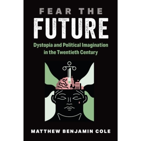 Fear the Future: Dystopia and Political Imagination in the Twentieth Century