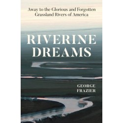 Riverine Dreams: Away to the Glorious and Forgotten Grassland Rivers of America