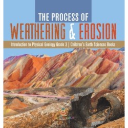 The Process of Weathering & Erosion Introduction to Physical Geology Grade 3 Children's Earth Sciences Books