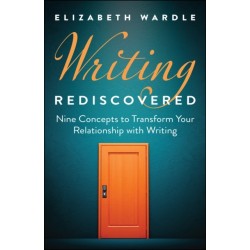 Writing Rediscovered: Nine Concepts to Transform Your Relationship with Writing