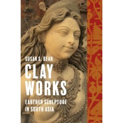 Clay Works: Earthen Sculpture in South Asia